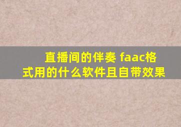 直播间的伴奏 faac格式用的什么软件且自带效果